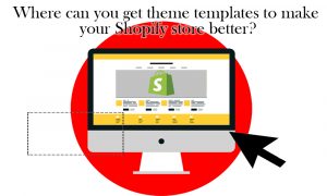 Where can you get theme templates to make your Shopify store better?